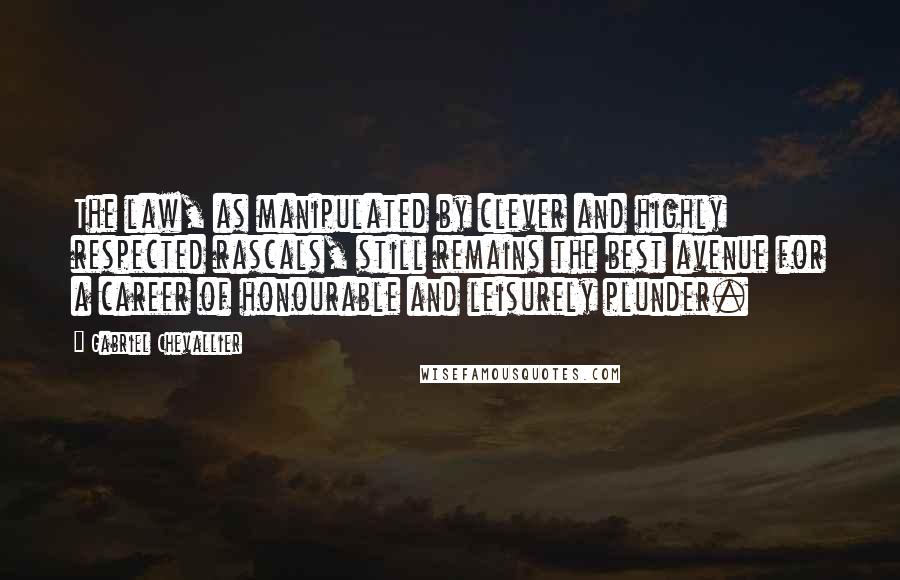 Gabriel Chevallier quotes: The law, as manipulated by clever and highly respected rascals, still remains the best avenue for a career of honourable and leisurely plunder.