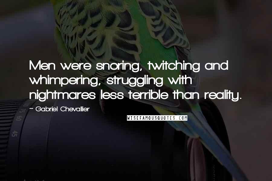 Gabriel Chevallier quotes: Men were snoring, twitching and whimpering, struggling with nightmares less terrible than reality.