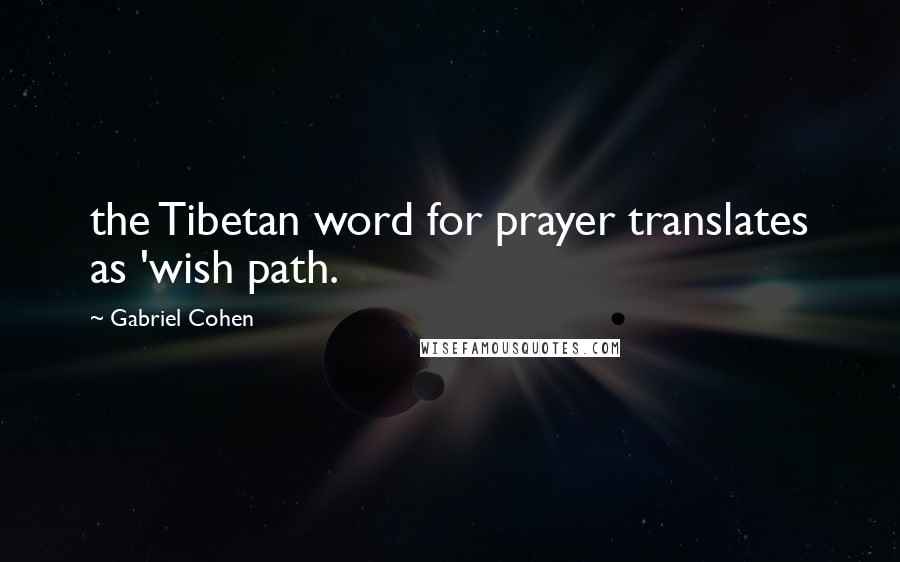 Gabriel Cohen quotes: the Tibetan word for prayer translates as 'wish path.