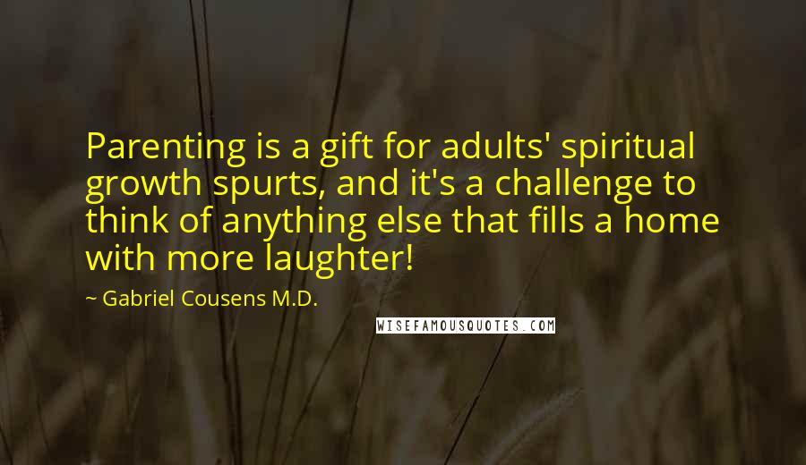 Gabriel Cousens M.D. quotes: Parenting is a gift for adults' spiritual growth spurts, and it's a challenge to think of anything else that fills a home with more laughter!