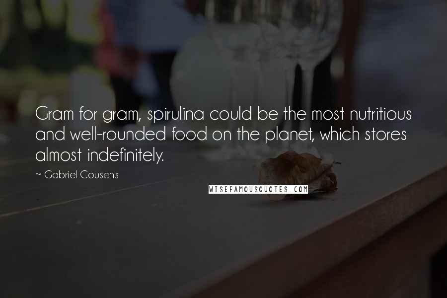 Gabriel Cousens quotes: Gram for gram, spirulina could be the most nutritious and well-rounded food on the planet, which stores almost indefinitely.