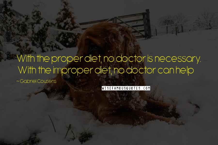 Gabriel Cousens quotes: With the proper diet, no doctor is necessary. With the improper diet, no doctor can help