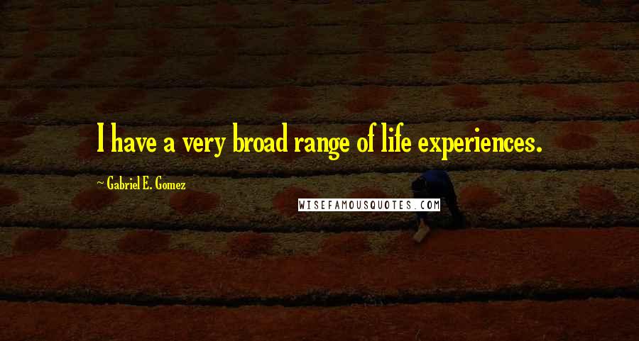 Gabriel E. Gomez quotes: I have a very broad range of life experiences.