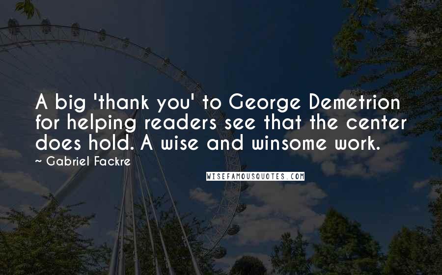 Gabriel Fackre quotes: A big 'thank you' to George Demetrion for helping readers see that the center does hold. A wise and winsome work.