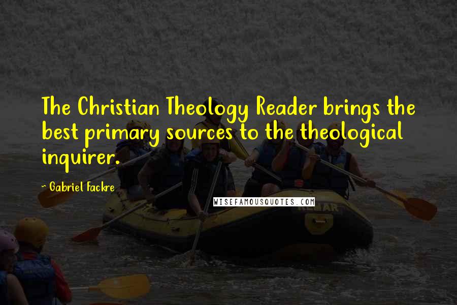 Gabriel Fackre quotes: The Christian Theology Reader brings the best primary sources to the theological inquirer.