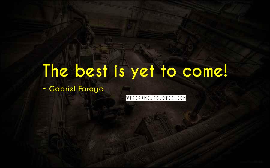 Gabriel Farago quotes: The best is yet to come!