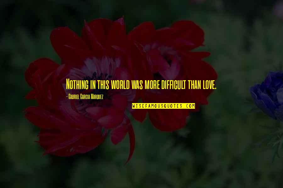 Gabriel Garcia Love Quotes By Gabriel Garcia Marquez: Nothing in this world was more difficult than