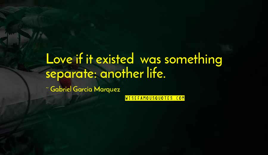 Gabriel Garcia Love Quotes By Gabriel Garcia Marquez: Love if it existed was something separate: another