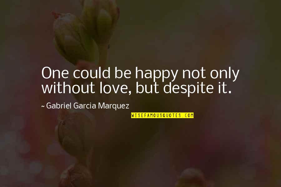 Gabriel Garcia Love Quotes By Gabriel Garcia Marquez: One could be happy not only without love,