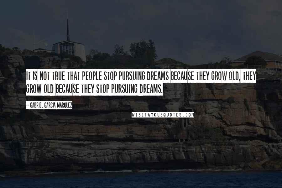 Gabriel Garcia Marquez quotes: It is not true that people stop pursuing dreams because they grow old, they grow old because they stop pursuing dreams.