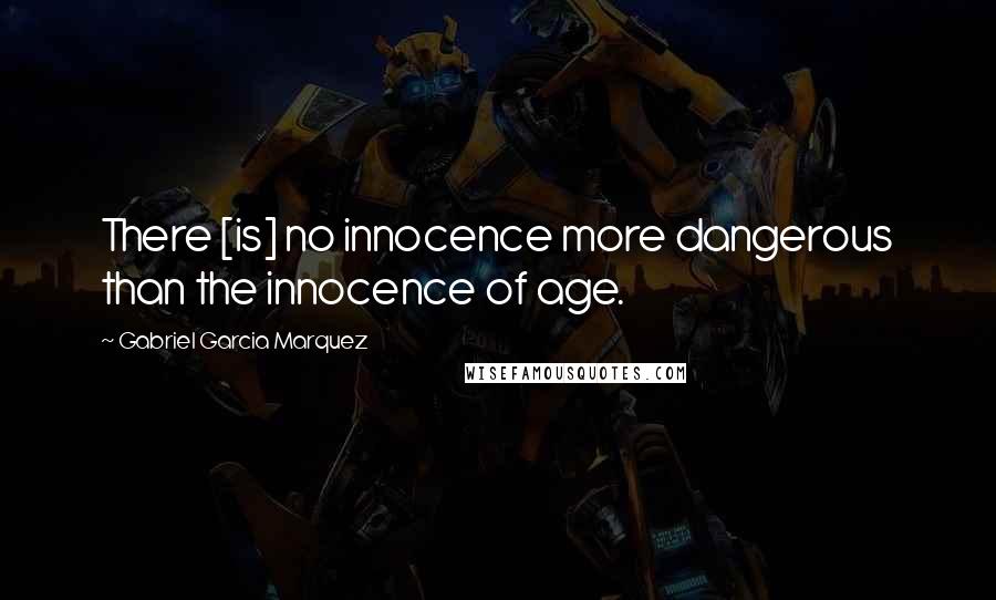 Gabriel Garcia Marquez quotes: There [is] no innocence more dangerous than the innocence of age.
