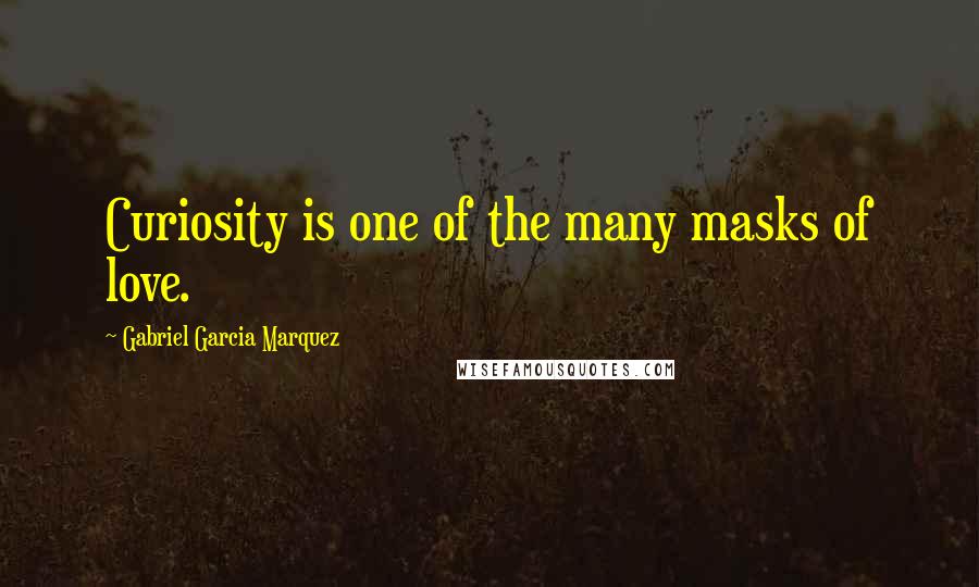Gabriel Garcia Marquez quotes: Curiosity is one of the many masks of love.