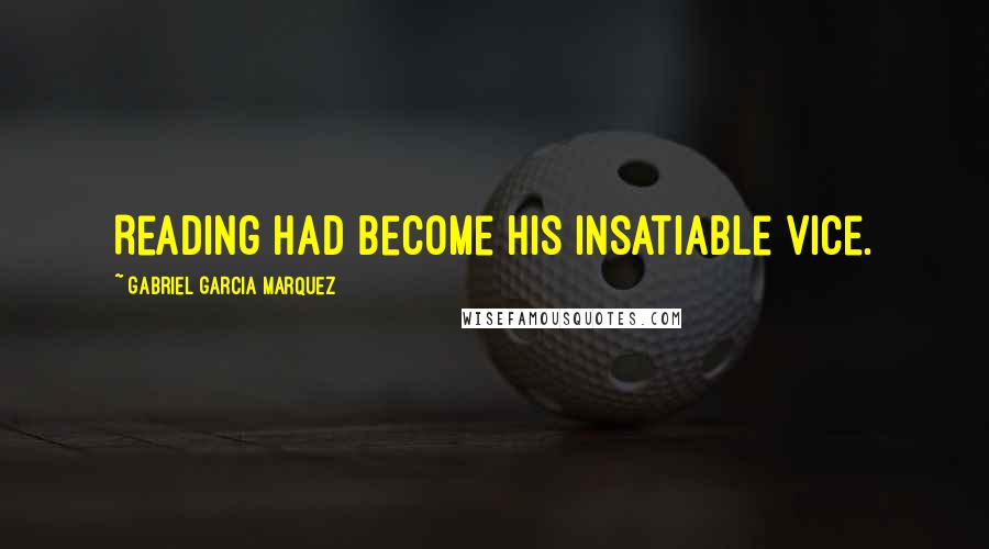 Gabriel Garcia Marquez quotes: Reading had become his insatiable vice.