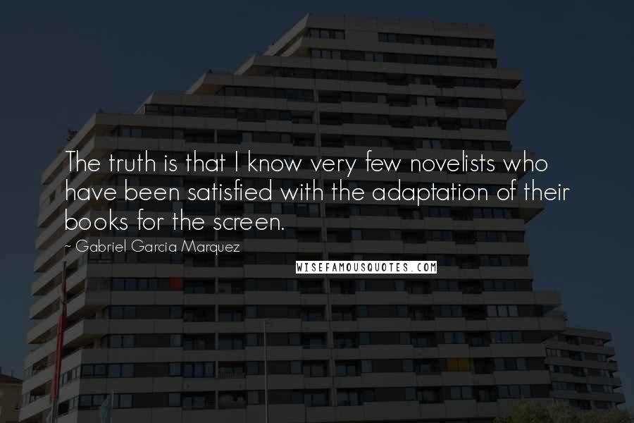 Gabriel Garcia Marquez quotes: The truth is that I know very few novelists who have been satisfied with the adaptation of their books for the screen.