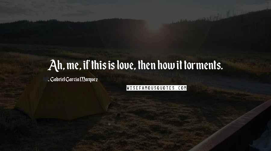Gabriel Garcia Marquez quotes: Ah, me, if this is love, then how it torments.