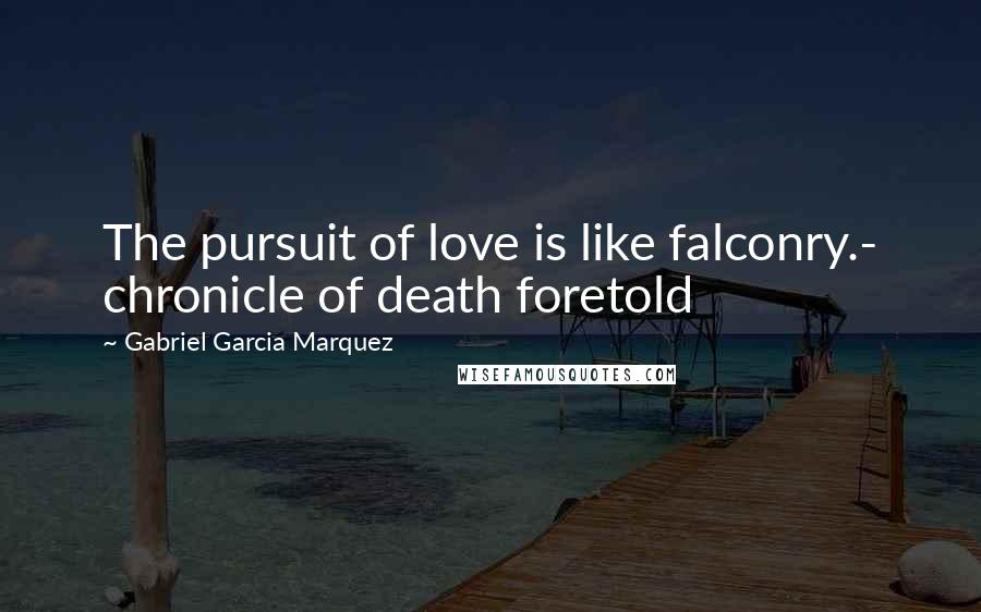 Gabriel Garcia Marquez quotes: The pursuit of love is like falconry.- chronicle of death foretold