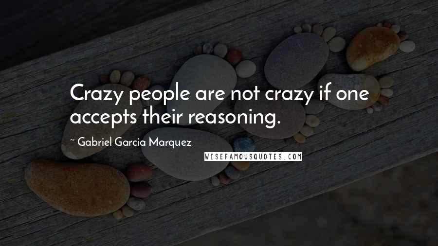 Gabriel Garcia Marquez quotes: Crazy people are not crazy if one accepts their reasoning.