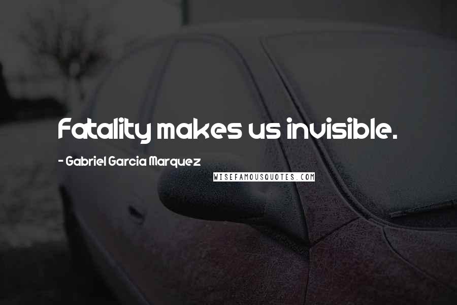 Gabriel Garcia Marquez quotes: Fatality makes us invisible.