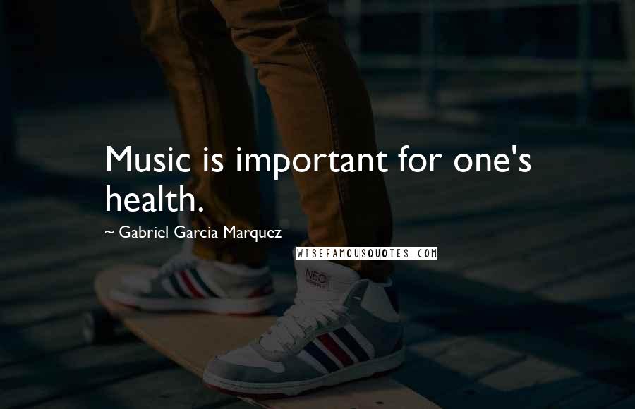 Gabriel Garcia Marquez quotes: Music is important for one's health.