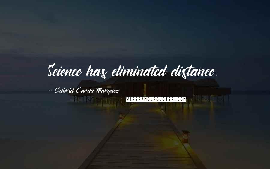 Gabriel Garcia Marquez quotes: Science has eliminated distance.