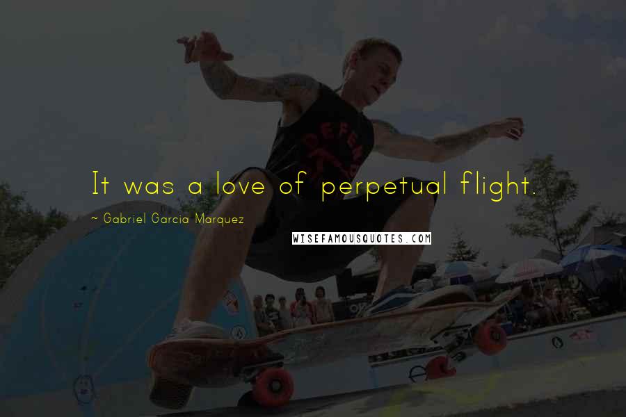 Gabriel Garcia Marquez quotes: It was a love of perpetual flight.