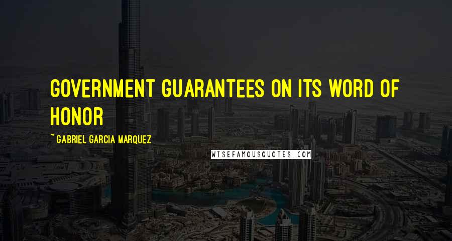 Gabriel Garcia Marquez quotes: government guarantees on its word of honor