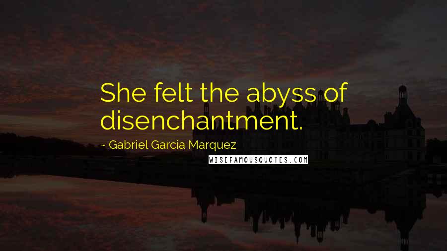 Gabriel Garcia Marquez quotes: She felt the abyss of disenchantment.