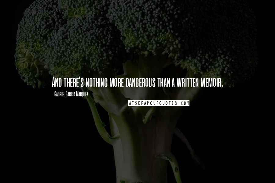 Gabriel Garcia Marquez quotes: And there's nothing more dangerous than a written memoir.