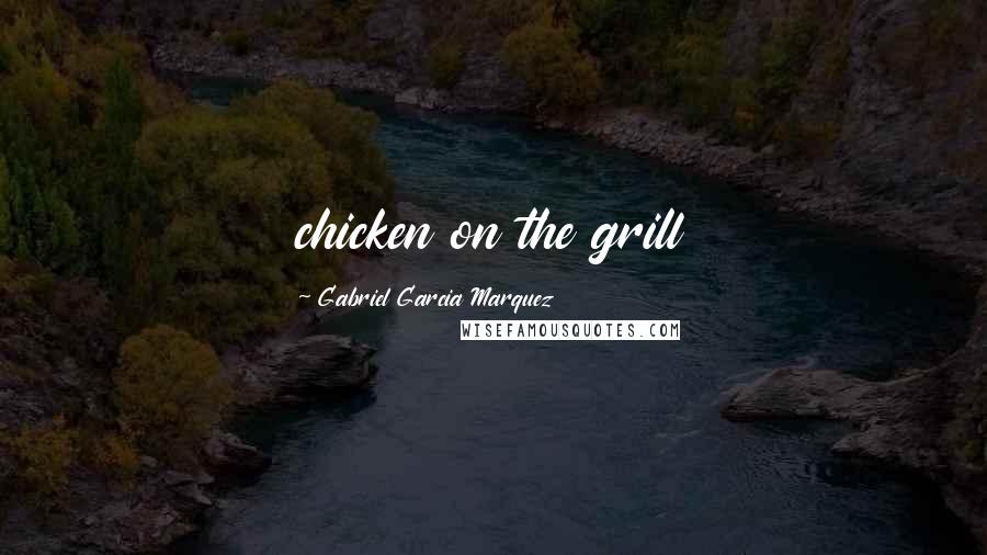 Gabriel Garcia Marquez quotes: chicken on the grill