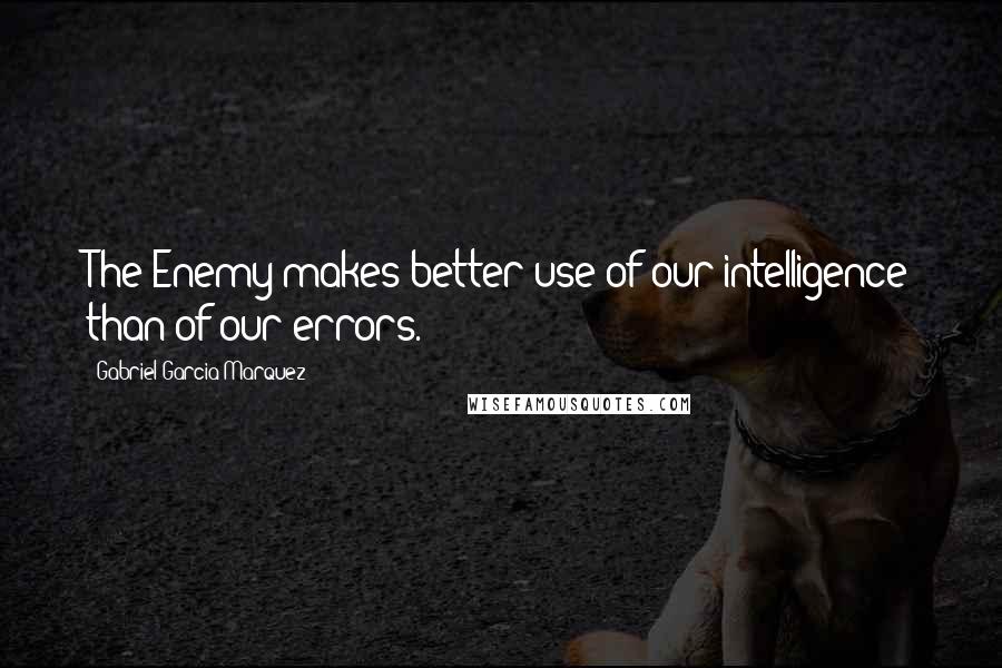 Gabriel Garcia Marquez quotes: The Enemy makes better use of our intelligence than of our errors.