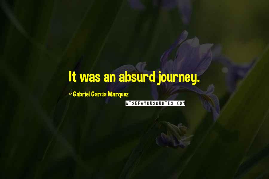 Gabriel Garcia Marquez quotes: It was an absurd journey.