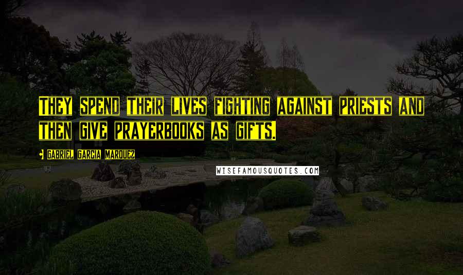 Gabriel Garcia Marquez quotes: They spend their lives fighting against priests and then give prayerbooks as gifts.