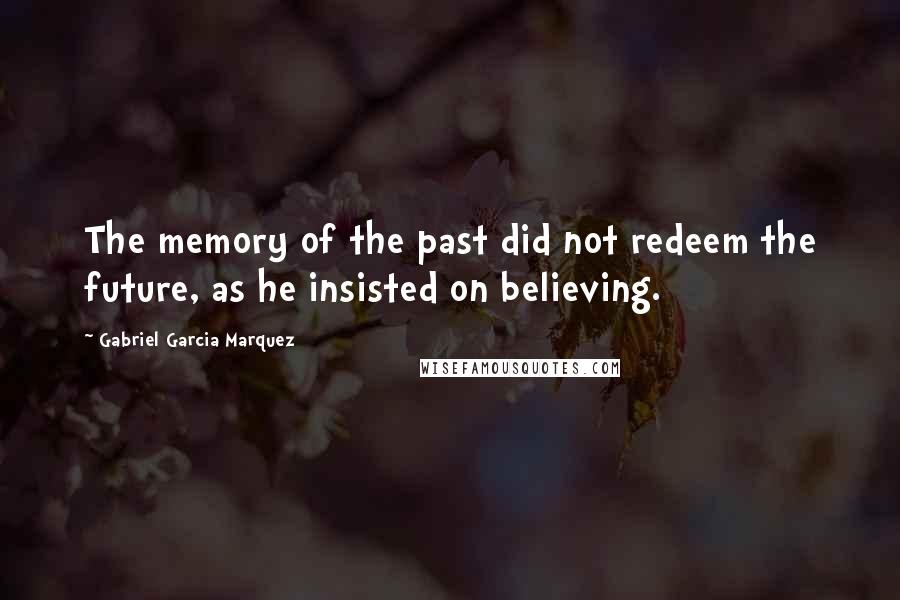 Gabriel Garcia Marquez quotes: The memory of the past did not redeem the future, as he insisted on believing.