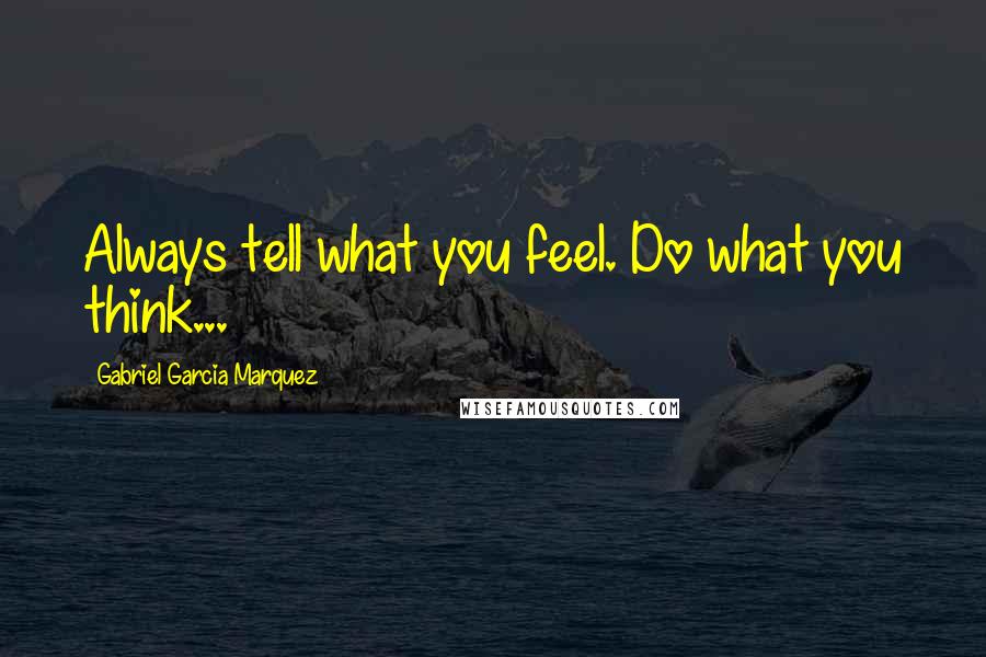 Gabriel Garcia Marquez quotes: Always tell what you feel. Do what you think...