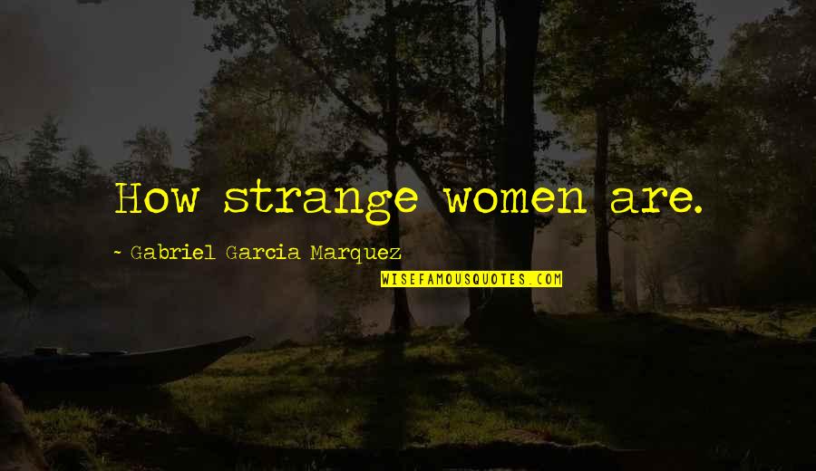 Gabriel Garcia Quotes By Gabriel Garcia Marquez: How strange women are.