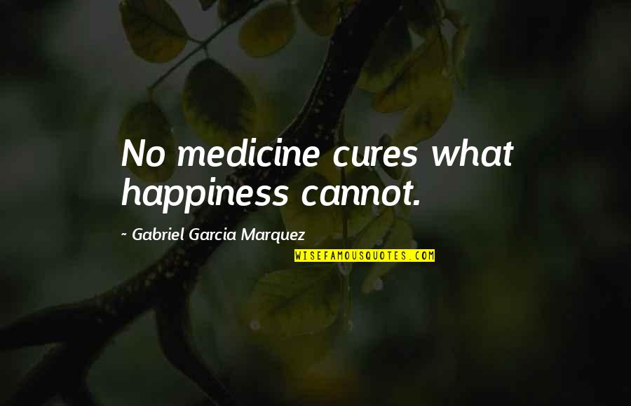 Gabriel Garcia Quotes By Gabriel Garcia Marquez: No medicine cures what happiness cannot.