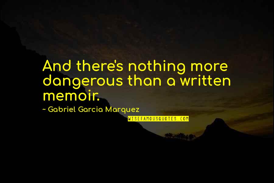 Gabriel Garcia Quotes By Gabriel Garcia Marquez: And there's nothing more dangerous than a written