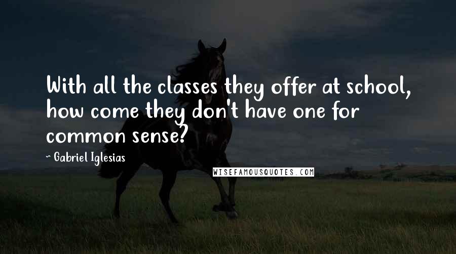 Gabriel Iglesias quotes: With all the classes they offer at school, how come they don't have one for common sense?