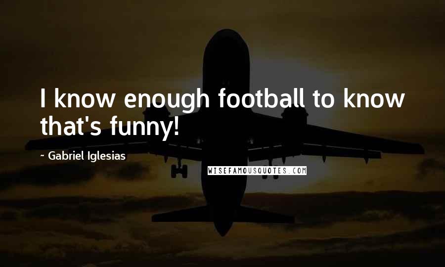 Gabriel Iglesias quotes: I know enough football to know that's funny!