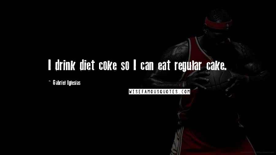 Gabriel Iglesias quotes: I drink diet coke so I can eat regular cake.