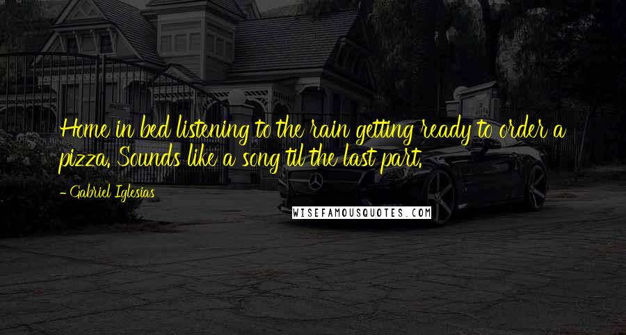 Gabriel Iglesias quotes: Home in bed listening to the rain getting ready to order a pizza. Sounds like a song til the last part.