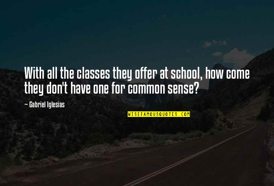 Gabriel Iglesias Quotes By Gabriel Iglesias: With all the classes they offer at school, Gabriel Iglesias Quotes By Gabriel Iglesias: With all the classes they offer at school,