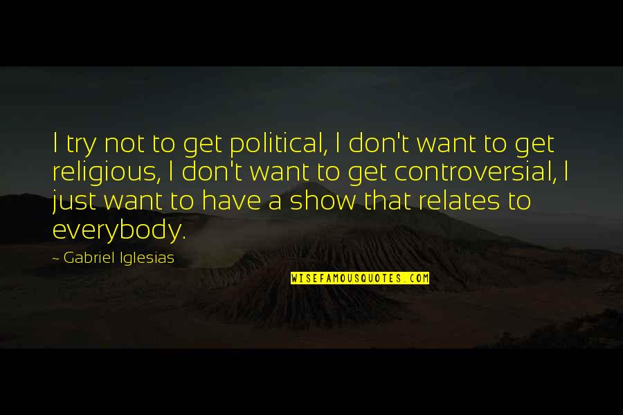 Gabriel Iglesias Quotes By Gabriel Iglesias: I try not to get political, I don't Gabriel Iglesias Quotes By Gabriel Iglesias: I try not to get political, I don't