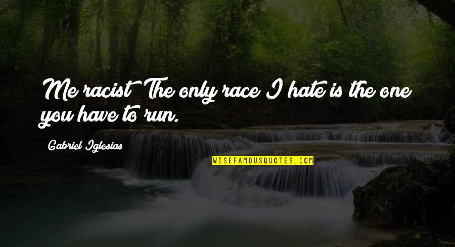 Gabriel Iglesias Quotes By Gabriel Iglesias: Me racist? The only race I hate is Gabriel Iglesias Quotes By Gabriel Iglesias: Me racist? The only race I hate is