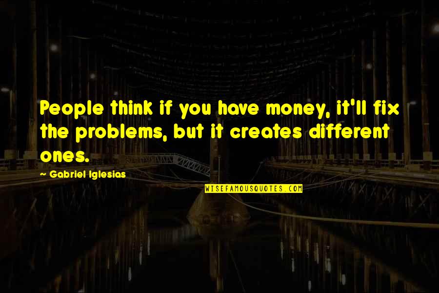 Gabriel Iglesias Quotes By Gabriel Iglesias: People think if you have money, it'll fix Gabriel Iglesias Quotes By Gabriel Iglesias: People think if you have money, it'll fix