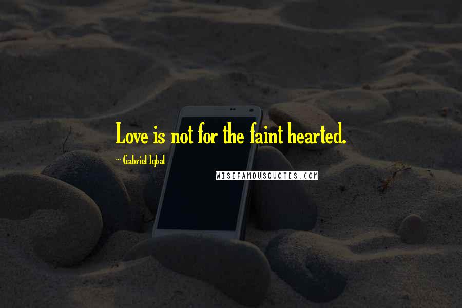 Gabriel Iqbal quotes: Love is not for the faint hearted.
