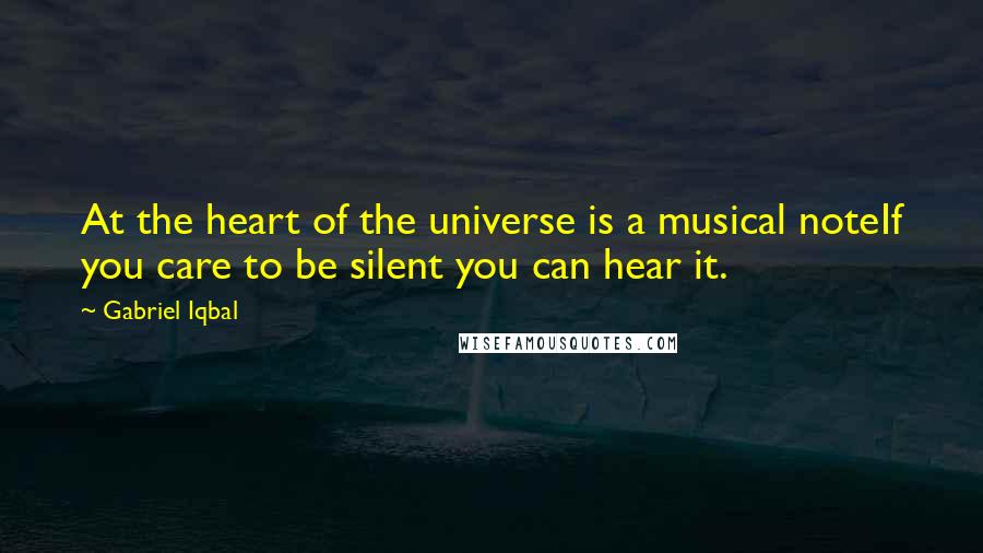 Gabriel Iqbal quotes: At the heart of the universe is a musical noteIf you care to be silent you can hear it.