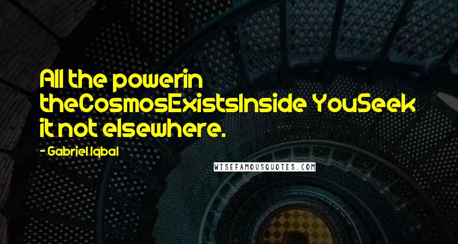 Gabriel Iqbal quotes: All the powerin theCosmosExistsInside YouSeek it not elsewhere.