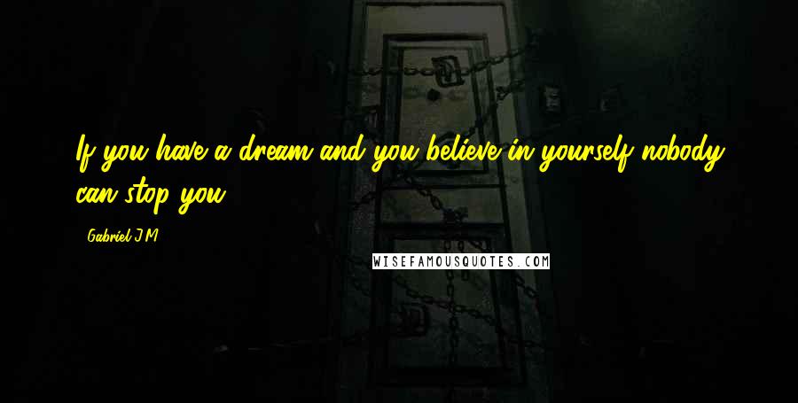 Gabriel J.M. quotes: If you have a dream and you believe in yourself nobody can stop you.