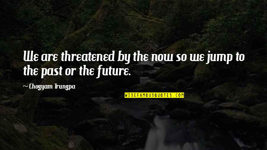 Gabriel Jesus Quotes By Chogyam Trungpa: We are threatened by the now so we Gabriel Jesus Quotes By Chogyam Trungpa: We are threatened by the now so we